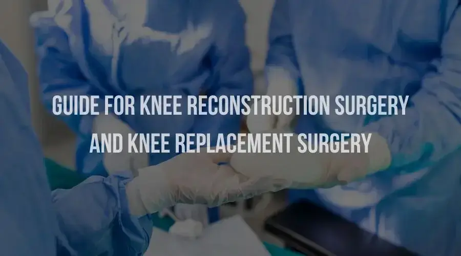 Guide for Knee Reconstruction Surgery and Knee Replacement Surgery