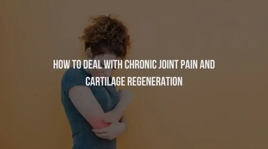 How to Deal With Chronic Joint Pain and Cartilage Regeneration