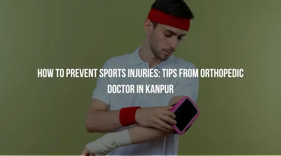 How to Prevent Sports Injuries: Tips from Orthopedic Doctor in Kanpur