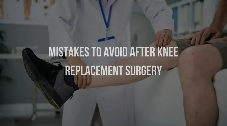 Mistakes to Avoid After Knee Replacement Surgery