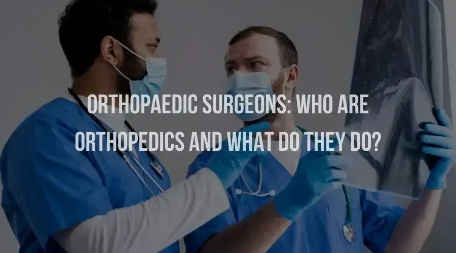 Orthopaedic Surgeons: Who Are Orthopedics and What Do They Do?