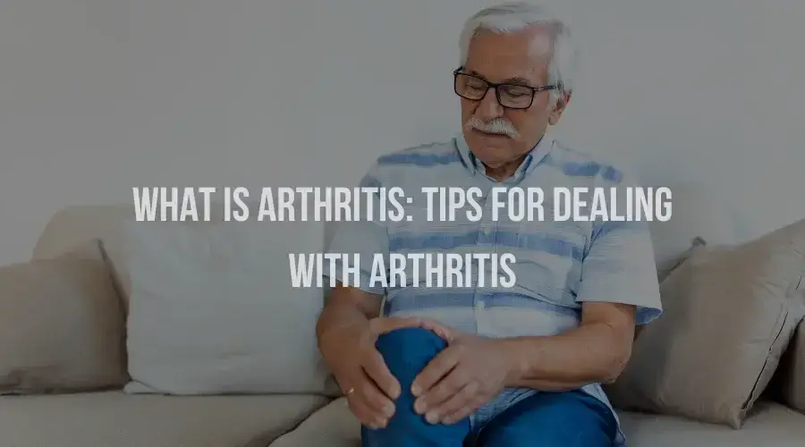 What is Arthritis: Tips for dealing with Arthritis